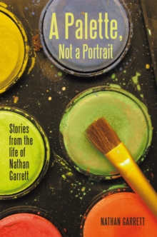 A Palette, Not a Portrait : Stories from the Life of Nathan Garrett