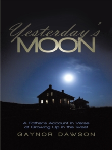 Yesterday'S Moon : A Father'S Account in Verse of Growing up in the West