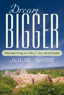 Dream Bigger : Reclaiming a Life of Joy and Ease