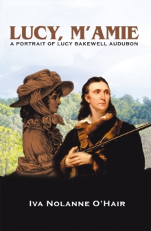 Lucy, M'Amie : A Portrait of Lucy Bakewell Audubon