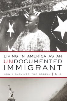 Living in America as an Undocumented Immigrant : How I Survived the Ordeal