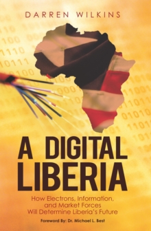 A Digital Liberia : How Electrons, Information, and Market Forces Will Determine Liberia's Future