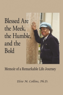 Blessed Are the Meek, the Humble, and the Bold : Memoir of a Remarkable Life Journey