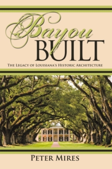 Bayou Built : The Legacy of Louisiana's Historic Architecture