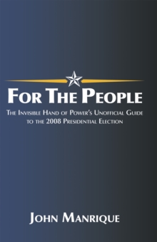 For the People : The Invisible Hand of Power'S Unofficial Guide to the 2008 Presidential Election