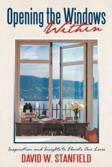 Opening the Windows Within : Inspiration and Insights to Elevate Our Lives