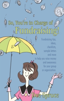 So, You're in Charge of Fundraising! : Fundraising Tips, Ideas, Checklists, Sample Letters and More to Help You Raise Money and Awareness for Your Group or Organization.