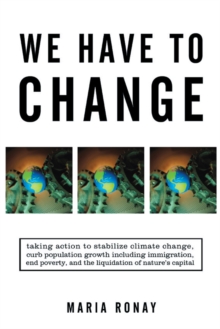 We Have to Change : Taking Action to Stabilize Climate Change, Curb Population Growth Including Immigration, End Poverty, and the Liquidation of Nature'S Capital