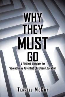 Why They Must Go : A Biblical Mandate for Seventh-Day Adventist Christian Education