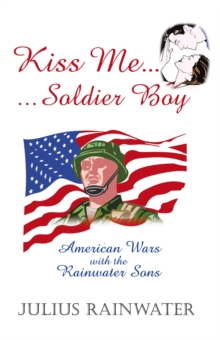 Kiss Me Soldier Boy : American Wars with the Rainwater Sons