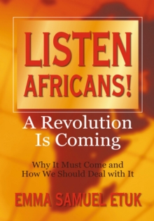 Listen Africans! a Revolution Is Coming : Why It Must Come and How We Should Deal with It