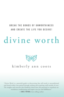 Divine Worth : Break the Bonds of Unworthiness and Create the Life You Desire!