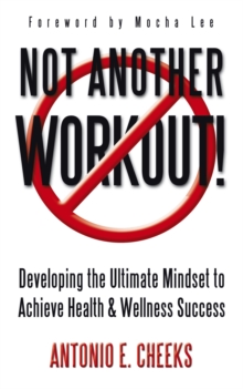 Not Another Workout! : Developing the Ultimate Mindset to Achieve Health & Wellness Success