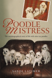 Poodle Mistress : The Autobiographical Story of Life with Nine Toy Poodles