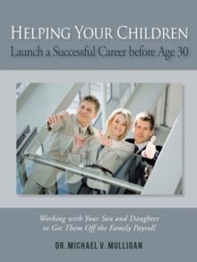 Helping Your Children Launch a Successful Career before Age 30 : Working with Your Son and Daughter to Get Them Off the Family Payroll