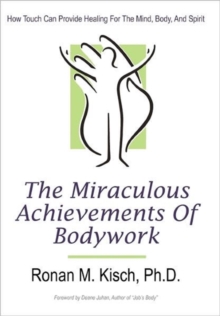 The Miraculous Achievements of Bodywork : How Touch Can Provide Healing for the Mind, Body, and Spirit