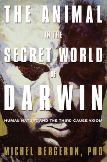 The Animal in the Secret World of Darwin : Human Nature and the Third-Cause Axiom