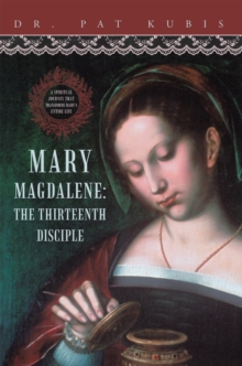 Mary Magdalene, the Thirteenth Disciple : A Spiritual Journey That Transforms Mary's Entire Life.