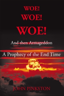 Woe! Woe! Woe! and Then Armageddon : A Prophecy of the End Time