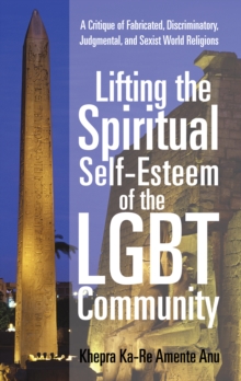 Lifting the Spiritual Self-Esteem of the Lgbt Community : A Critique of Fabricated, Discriminatory, Judgmental, and Sexist World Religions