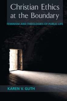 Christian Ethics at the Boundary : Feminism and Theologies of Public Life, Paperback / softback Book Christian Ethics at the Boundary : Feminism and Theologies of Public Life, Paperback / softback Book
