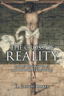 The Cross of Reality : Luther's Theologia Crucis and Bonhoeffer's Christology, Paperback / softback Book The Cross of Reality : Luther's Theologia Crucis and Bonhoeffer's Christology, Paperback / softback Book