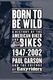 Born to Be Wild : A History of the American Biker and Bikes 1947-2002