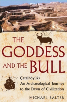 The Goddess and the Bull : Catalhoyuk: An Archaeological Journey to the Dawn of Civilization