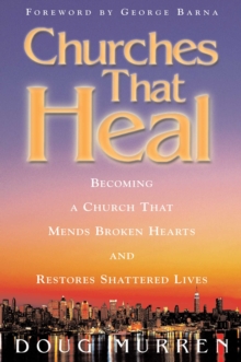 Churches That Heal : Becoming a Chruch That Mends Broken Hearts and Restores Shattered Lives