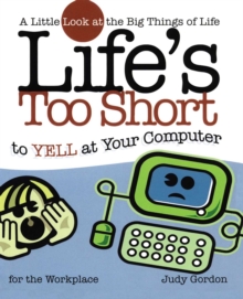 Life's too Short to Yell at Your Computer : A Little Look at the Big Things in Life