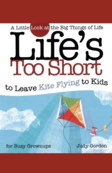 Life's too Short to Leave Kite Flying to Kids : A Little Look at the Big Things in Life