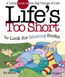 Life's too Short to Look for Missing Socks : A Little Look at the Big Things in Life