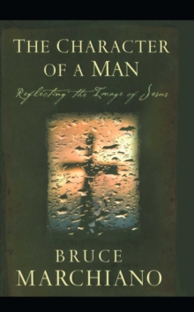 The Character of a Man : Reflecting the Image of Jesus