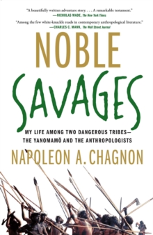 Noble Savages : My Life Among Two Dangerous Tribes -- the Yanomamo and the Anthropologists