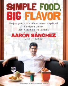 Simple Food, Big Flavor : Unforgettable Mexican-Inspired Recipes from My Kitchen to Yours