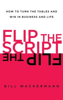 Flip the Script : How to Turn the Tables and Win in Business and Lif