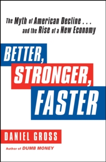 Better, Stronger, Faster : The Myth of American Decline . . . and the Rise of a New Economy