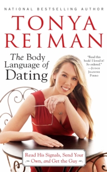 The Body Language of Dating : Read His Signals, Send Your Own, and Get the Guy