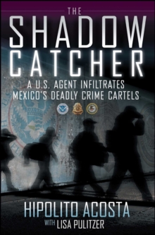 The Shadow Catcher : A U.S. Agent Infiltrates Mexico's Deadly Crime Cartels