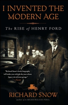 I Invented the Modern Age : The Rise of Henry Ford