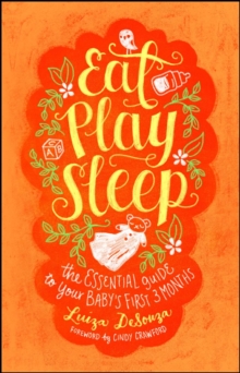 Eat, Play, Sleep : The Essential Guide to Your Baby's First Three Months