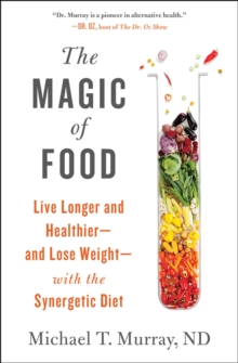 The Magic of Food : Live Longer and Healthier--and Lose Weight--with the Synergetic Diet