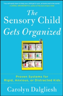 The Sensory Child Gets Organized : Proven Systems for Rigid, Anxious, or Distracted Kids