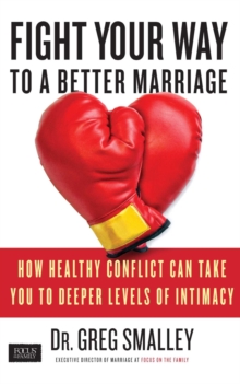 Fight Your Way to a Better Marriage : How Healthy Conflict Can Take You to Deeper Levels of Intimacy