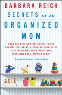 Secrets of an Organized Mom : From the Overflowing Closets to the Chaotic Play Areas: A Room-by-Room Guide to Decluttering and Streamlining Your Home for a Happier Family