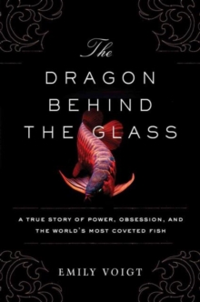 The Dragon Behind the Glass : A True Story of Power, Obsession, and the World's Most Coveted Fish, Paperback Book The Dragon Behind the Glass : A True Story of Power, Obsession, and the World's Most Coveted Fish, Paperback Book