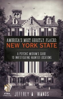 America's Most Ghostly Places: New York State : A Psychic Medium's Guide to Investigating Haunted Locations