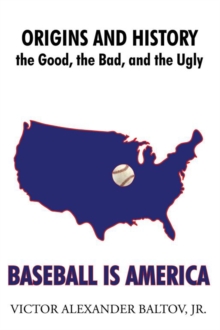 Baseball Is America : Origins and History: the Good, the Bad, and the Ugly