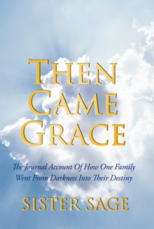 Then Came Grace : The Journal Account of How One Family Went from Darkness into Their Destiny