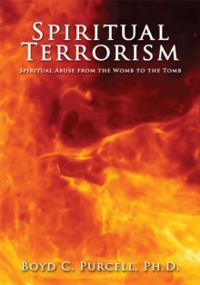 Spiritual Terrorism : Spiritual Abuse from the Womb to the Tomb